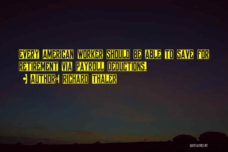 Richard Thaler Quotes: Every American Worker Should Be Able To Save For Retirement Via Payroll Deductions.
