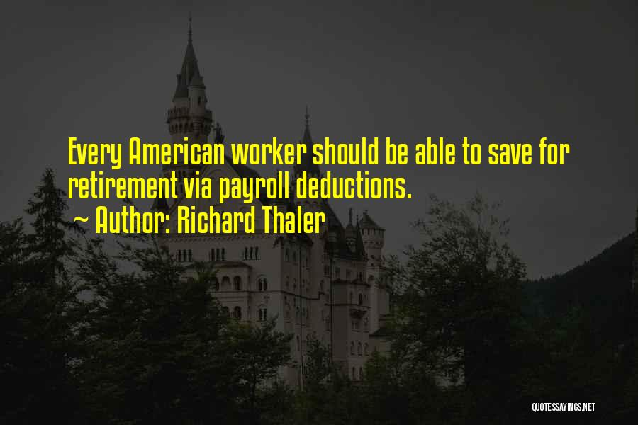 Richard Thaler Quotes: Every American Worker Should Be Able To Save For Retirement Via Payroll Deductions.