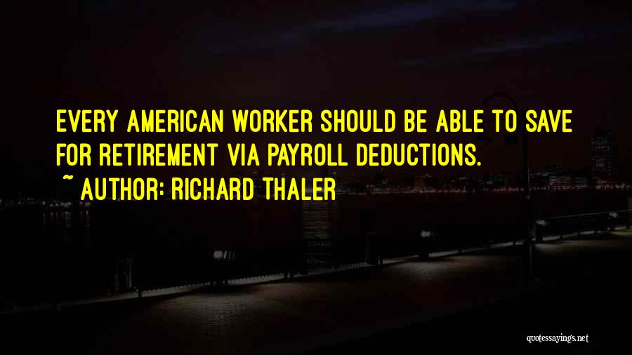 Richard Thaler Quotes: Every American Worker Should Be Able To Save For Retirement Via Payroll Deductions.