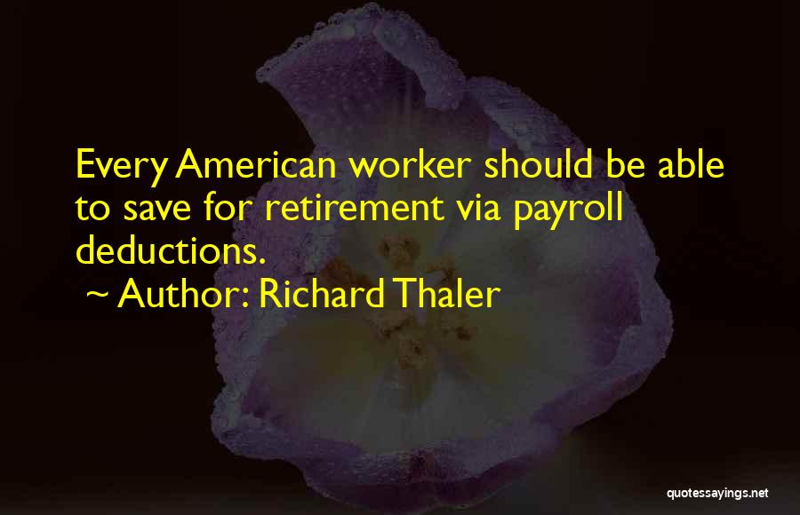 Richard Thaler Quotes: Every American Worker Should Be Able To Save For Retirement Via Payroll Deductions.