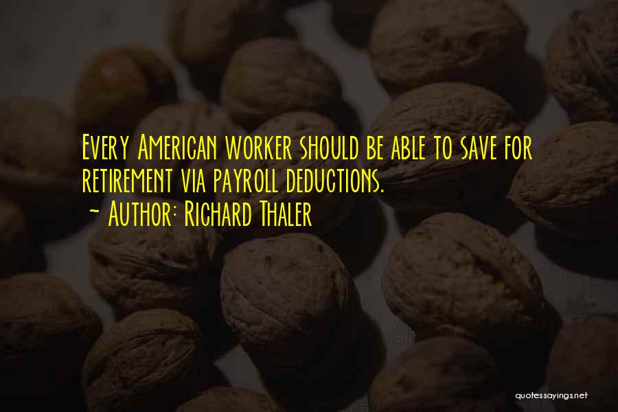 Richard Thaler Quotes: Every American Worker Should Be Able To Save For Retirement Via Payroll Deductions.