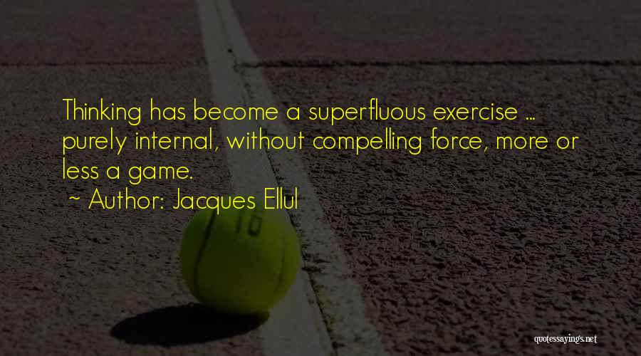 Jacques Ellul Quotes: Thinking Has Become A Superfluous Exercise ... Purely Internal, Without Compelling Force, More Or Less A Game.