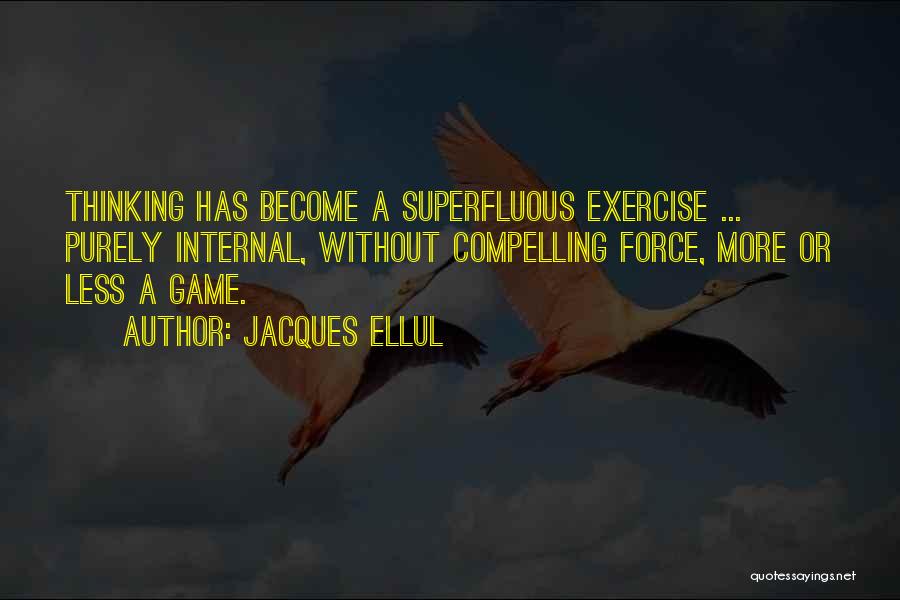 Jacques Ellul Quotes: Thinking Has Become A Superfluous Exercise ... Purely Internal, Without Compelling Force, More Or Less A Game.