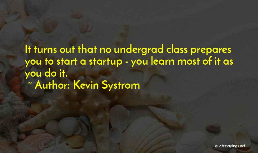 Kevin Systrom Quotes: It Turns Out That No Undergrad Class Prepares You To Start A Startup - You Learn Most Of It As