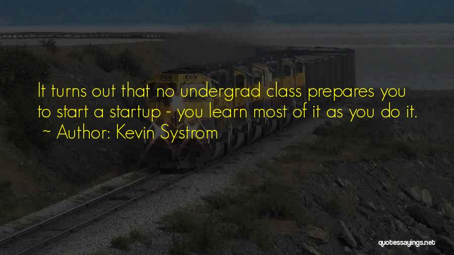 Kevin Systrom Quotes: It Turns Out That No Undergrad Class Prepares You To Start A Startup - You Learn Most Of It As