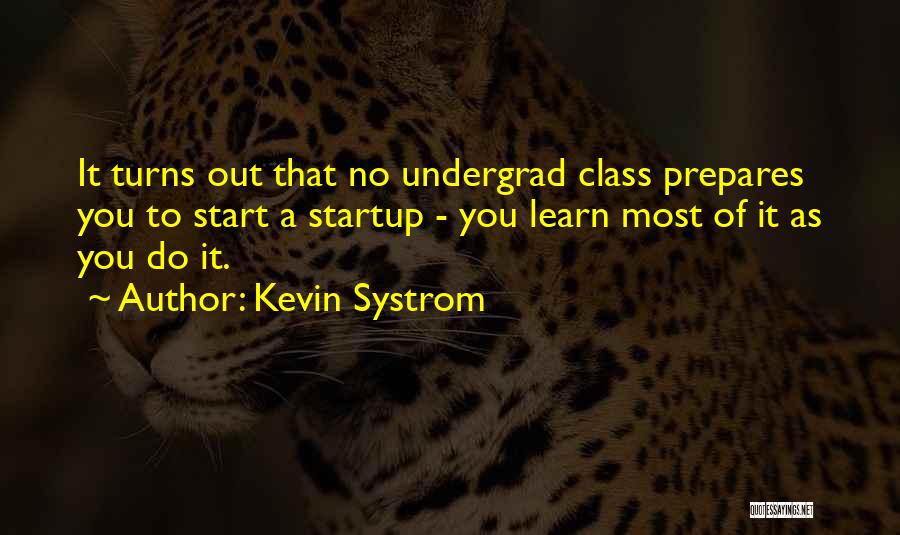Kevin Systrom Quotes: It Turns Out That No Undergrad Class Prepares You To Start A Startup - You Learn Most Of It As