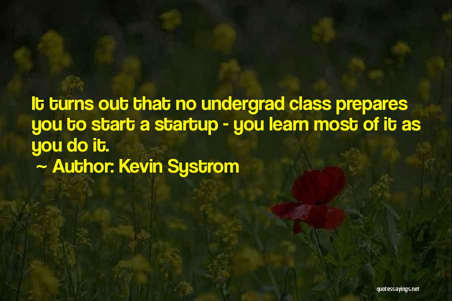 Kevin Systrom Quotes: It Turns Out That No Undergrad Class Prepares You To Start A Startup - You Learn Most Of It As