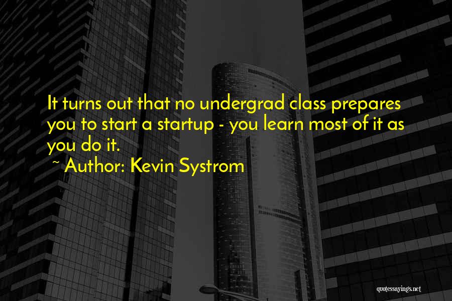 Kevin Systrom Quotes: It Turns Out That No Undergrad Class Prepares You To Start A Startup - You Learn Most Of It As