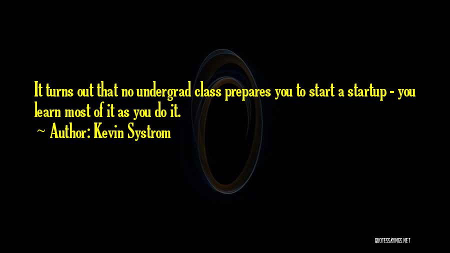 Kevin Systrom Quotes: It Turns Out That No Undergrad Class Prepares You To Start A Startup - You Learn Most Of It As