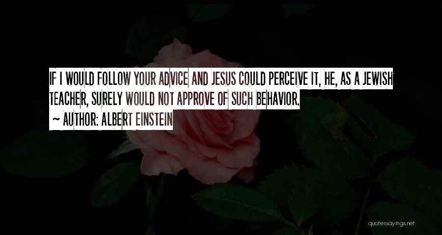 Albert Einstein Quotes: If I Would Follow Your Advice And Jesus Could Perceive It, He, As A Jewish Teacher, Surely Would Not Approve