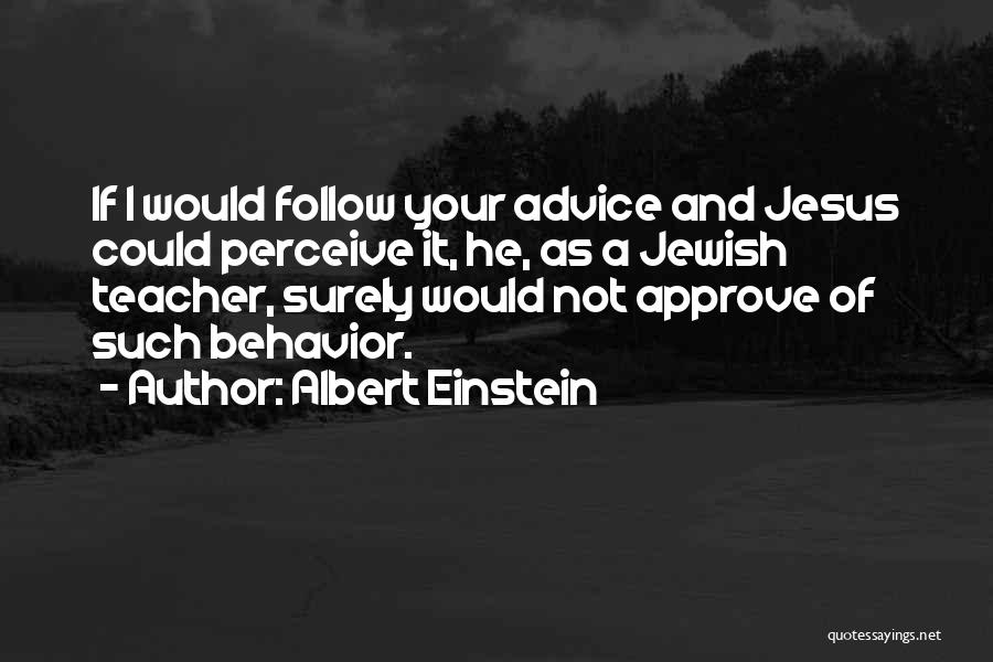 Albert Einstein Quotes: If I Would Follow Your Advice And Jesus Could Perceive It, He, As A Jewish Teacher, Surely Would Not Approve