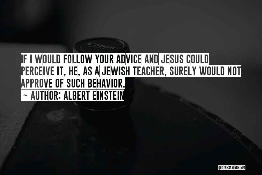 Albert Einstein Quotes: If I Would Follow Your Advice And Jesus Could Perceive It, He, As A Jewish Teacher, Surely Would Not Approve