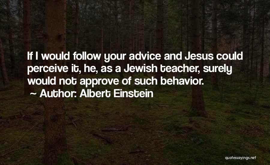 Albert Einstein Quotes: If I Would Follow Your Advice And Jesus Could Perceive It, He, As A Jewish Teacher, Surely Would Not Approve