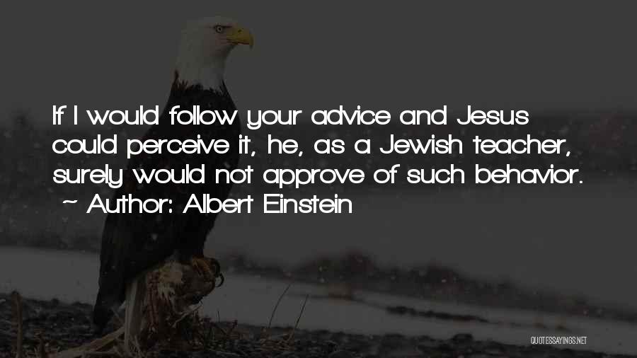 Albert Einstein Quotes: If I Would Follow Your Advice And Jesus Could Perceive It, He, As A Jewish Teacher, Surely Would Not Approve