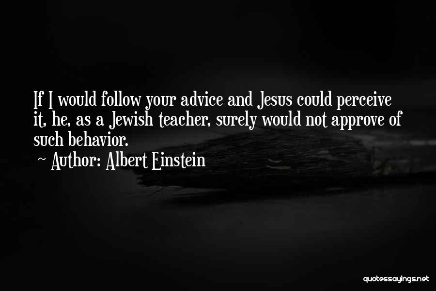 Albert Einstein Quotes: If I Would Follow Your Advice And Jesus Could Perceive It, He, As A Jewish Teacher, Surely Would Not Approve