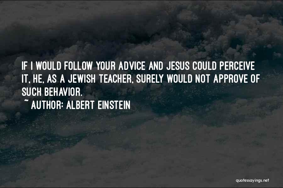 Albert Einstein Quotes: If I Would Follow Your Advice And Jesus Could Perceive It, He, As A Jewish Teacher, Surely Would Not Approve