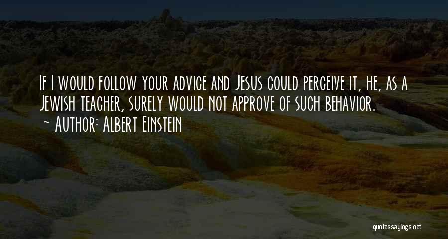 Albert Einstein Quotes: If I Would Follow Your Advice And Jesus Could Perceive It, He, As A Jewish Teacher, Surely Would Not Approve