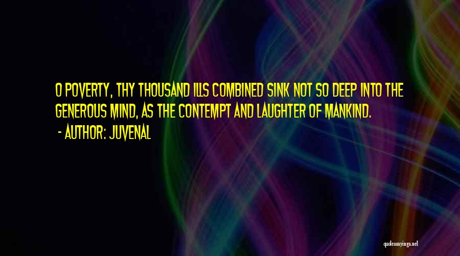 Juvenal Quotes: O Poverty, Thy Thousand Ills Combined Sink Not So Deep Into The Generous Mind, As The Contempt And Laughter Of