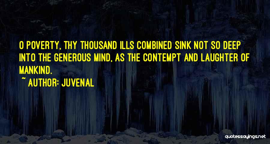 Juvenal Quotes: O Poverty, Thy Thousand Ills Combined Sink Not So Deep Into The Generous Mind, As The Contempt And Laughter Of