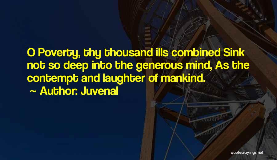 Juvenal Quotes: O Poverty, Thy Thousand Ills Combined Sink Not So Deep Into The Generous Mind, As The Contempt And Laughter Of