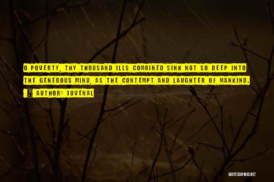 Juvenal Quotes: O Poverty, Thy Thousand Ills Combined Sink Not So Deep Into The Generous Mind, As The Contempt And Laughter Of