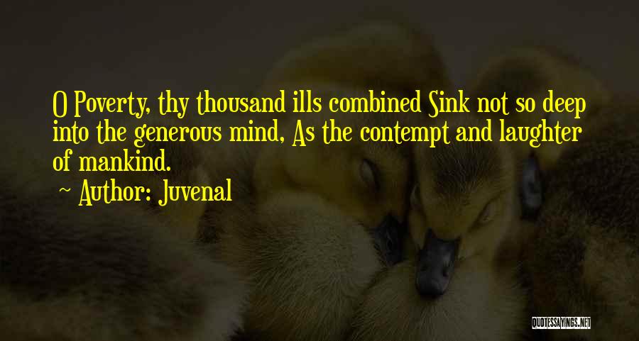 Juvenal Quotes: O Poverty, Thy Thousand Ills Combined Sink Not So Deep Into The Generous Mind, As The Contempt And Laughter Of