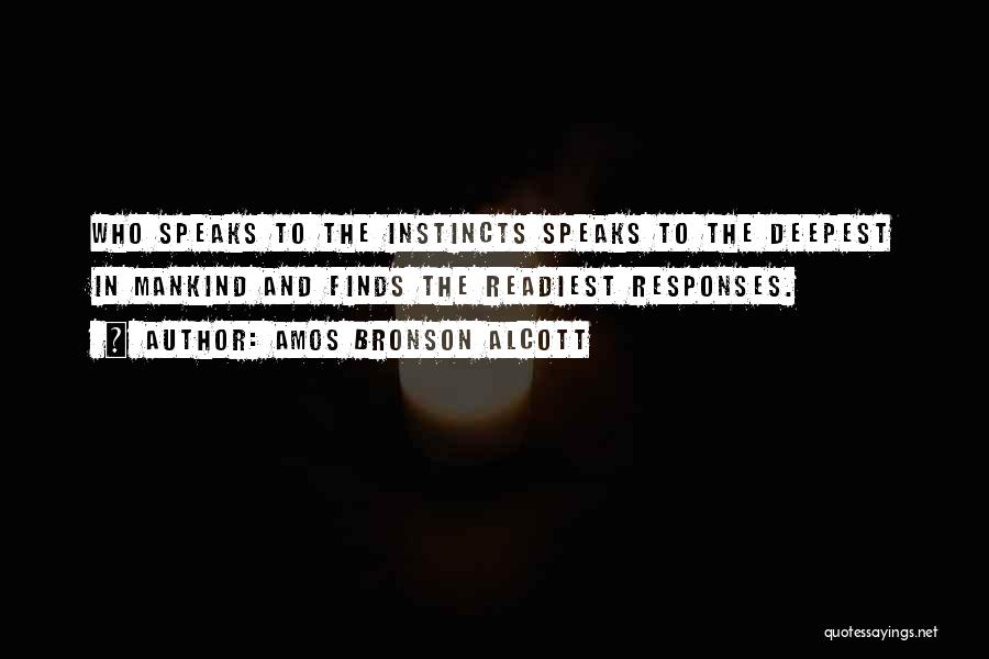 Amos Bronson Alcott Quotes: Who Speaks To The Instincts Speaks To The Deepest In Mankind And Finds The Readiest Responses.