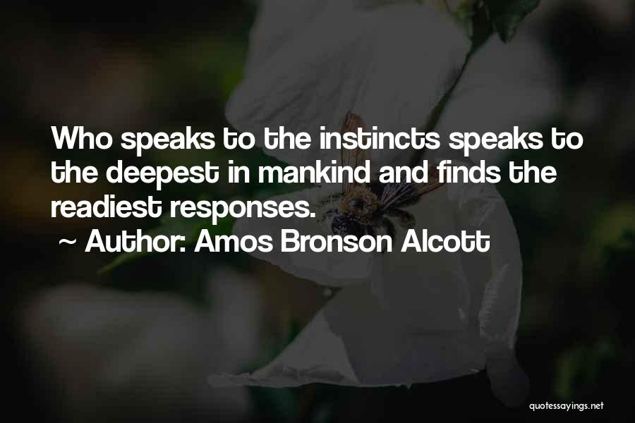 Amos Bronson Alcott Quotes: Who Speaks To The Instincts Speaks To The Deepest In Mankind And Finds The Readiest Responses.