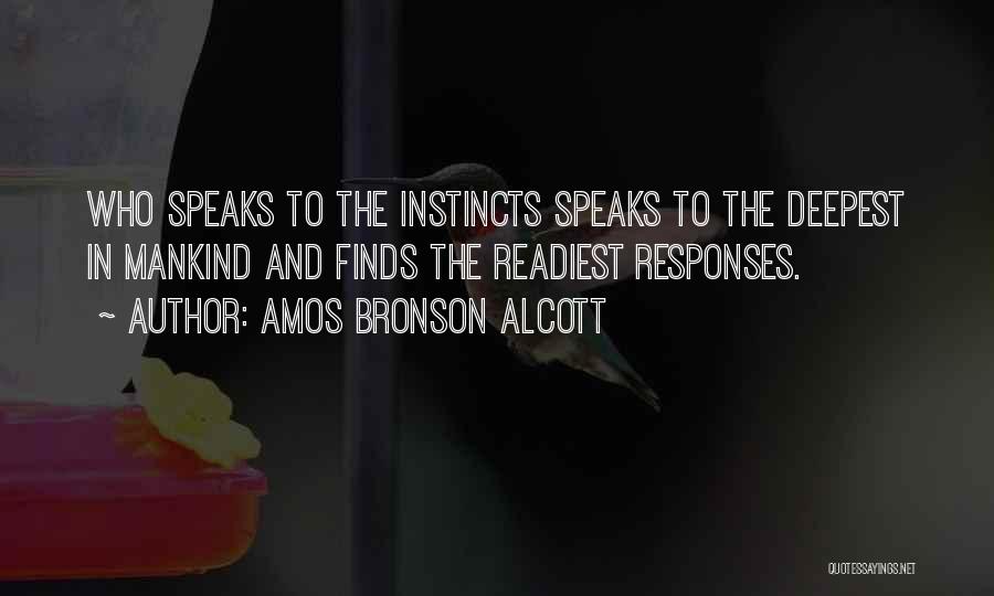 Amos Bronson Alcott Quotes: Who Speaks To The Instincts Speaks To The Deepest In Mankind And Finds The Readiest Responses.