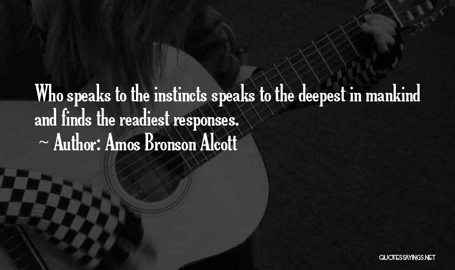 Amos Bronson Alcott Quotes: Who Speaks To The Instincts Speaks To The Deepest In Mankind And Finds The Readiest Responses.