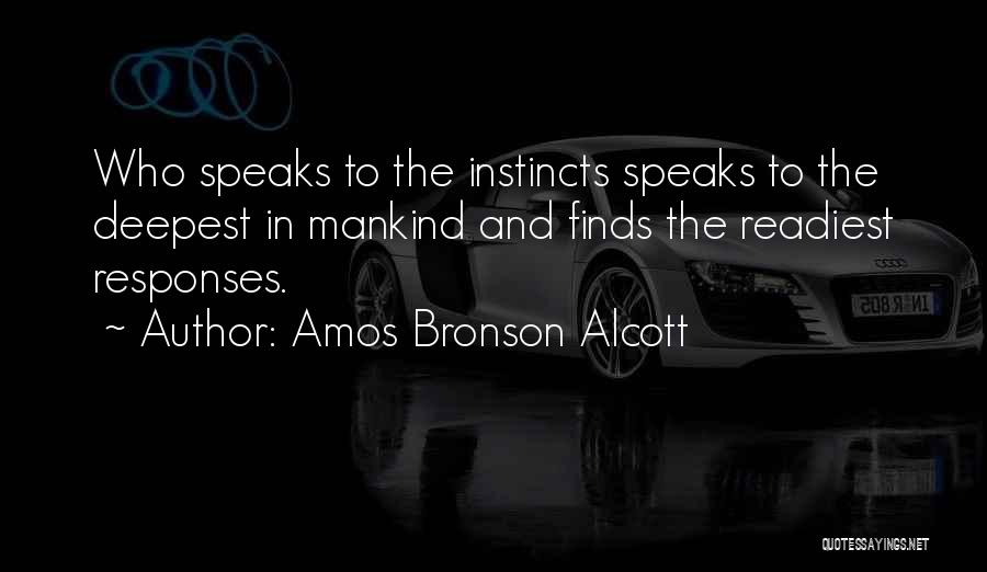 Amos Bronson Alcott Quotes: Who Speaks To The Instincts Speaks To The Deepest In Mankind And Finds The Readiest Responses.