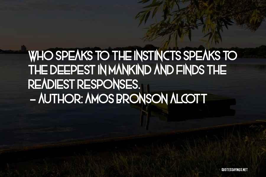 Amos Bronson Alcott Quotes: Who Speaks To The Instincts Speaks To The Deepest In Mankind And Finds The Readiest Responses.