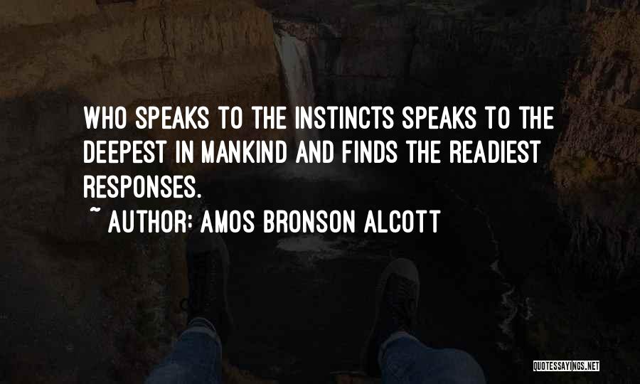 Amos Bronson Alcott Quotes: Who Speaks To The Instincts Speaks To The Deepest In Mankind And Finds The Readiest Responses.