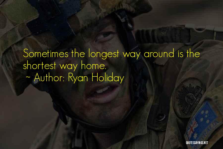 Ryan Holiday Quotes: Sometimes The Longest Way Around Is The Shortest Way Home.