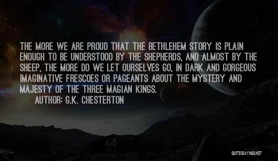 G.K. Chesterton Quotes: The More We Are Proud That The Bethlehem Story Is Plain Enough To Be Understood By The Shepherds, And Almost