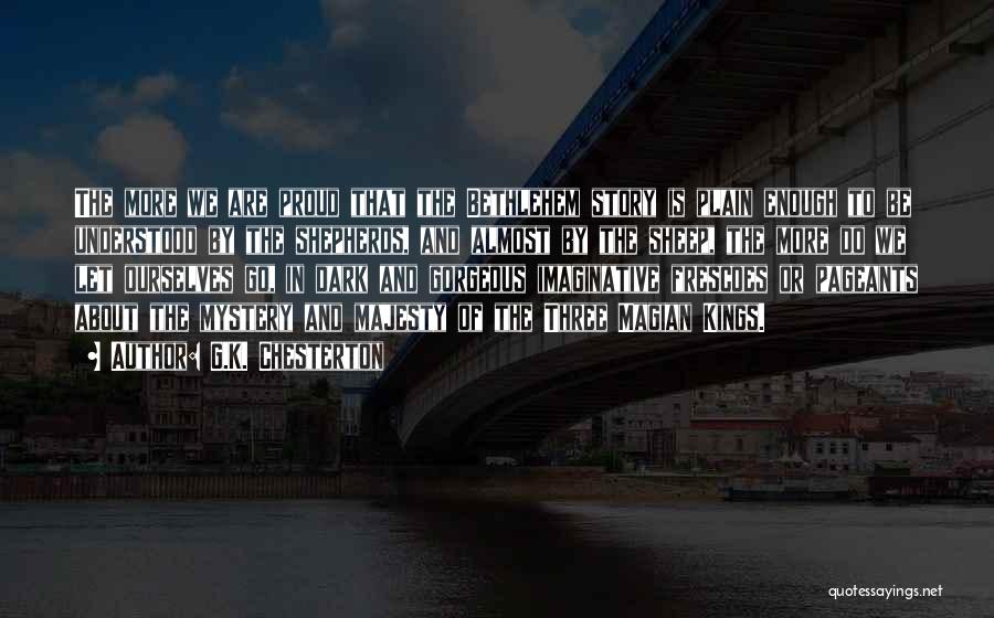 G.K. Chesterton Quotes: The More We Are Proud That The Bethlehem Story Is Plain Enough To Be Understood By The Shepherds, And Almost