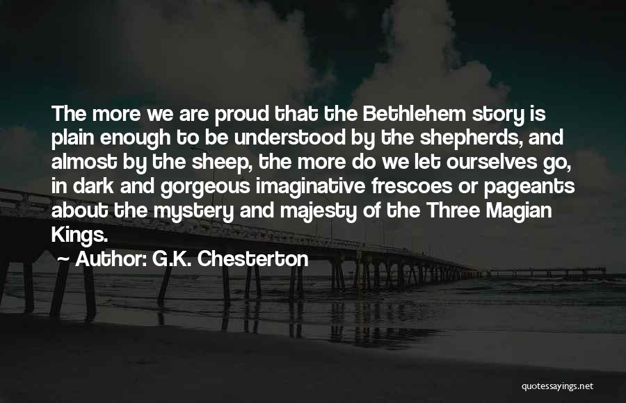 G.K. Chesterton Quotes: The More We Are Proud That The Bethlehem Story Is Plain Enough To Be Understood By The Shepherds, And Almost