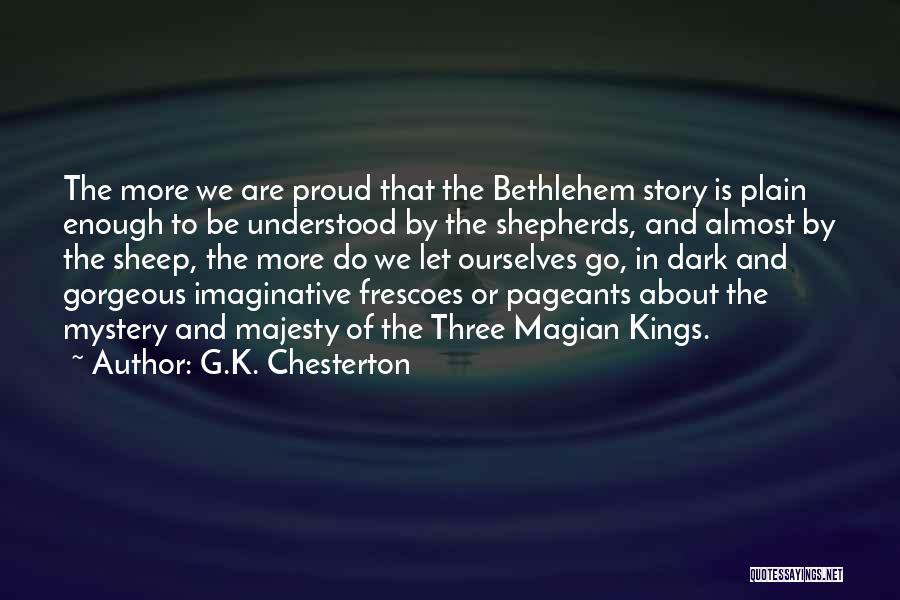 G.K. Chesterton Quotes: The More We Are Proud That The Bethlehem Story Is Plain Enough To Be Understood By The Shepherds, And Almost