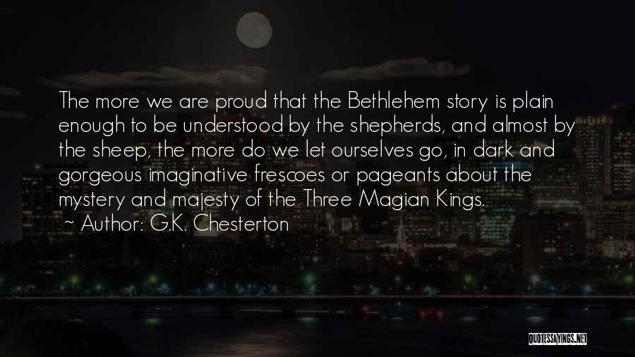 G.K. Chesterton Quotes: The More We Are Proud That The Bethlehem Story Is Plain Enough To Be Understood By The Shepherds, And Almost
