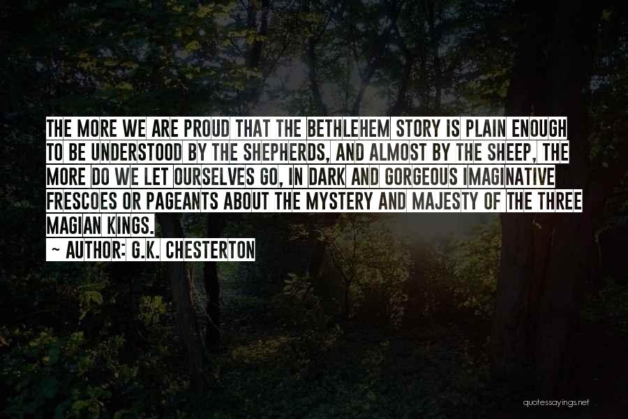 G.K. Chesterton Quotes: The More We Are Proud That The Bethlehem Story Is Plain Enough To Be Understood By The Shepherds, And Almost