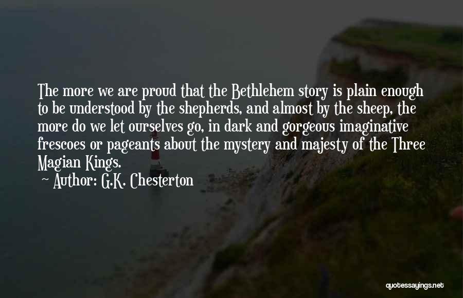 G.K. Chesterton Quotes: The More We Are Proud That The Bethlehem Story Is Plain Enough To Be Understood By The Shepherds, And Almost