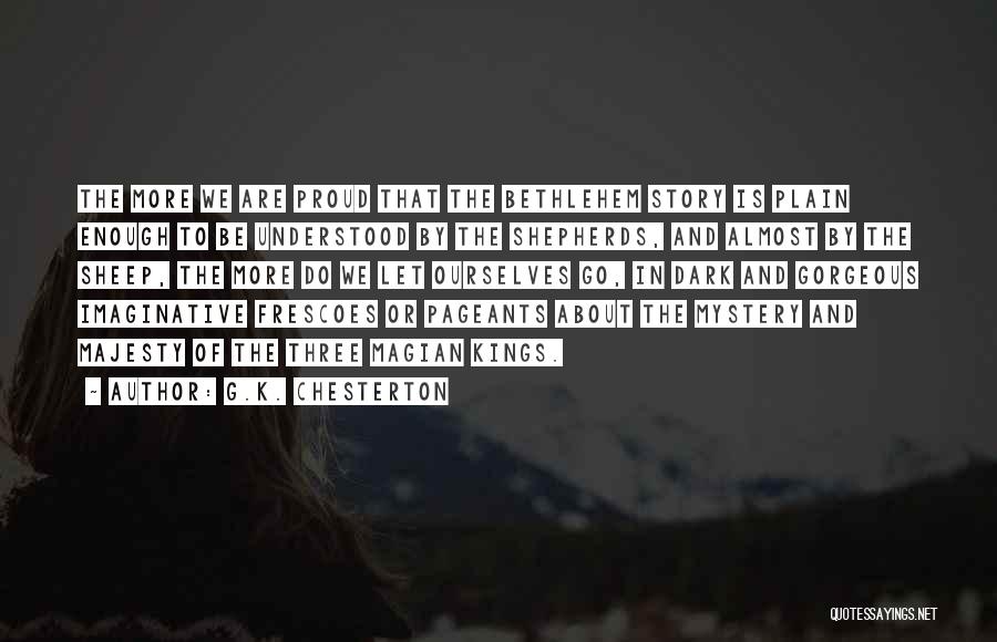 G.K. Chesterton Quotes: The More We Are Proud That The Bethlehem Story Is Plain Enough To Be Understood By The Shepherds, And Almost