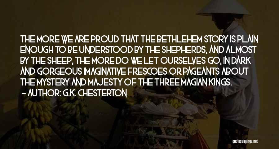 G.K. Chesterton Quotes: The More We Are Proud That The Bethlehem Story Is Plain Enough To Be Understood By The Shepherds, And Almost