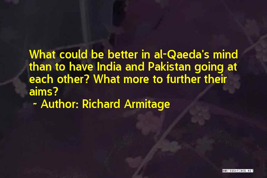 Richard Armitage Quotes: What Could Be Better In Al-qaeda's Mind Than To Have India And Pakistan Going At Each Other? What More To