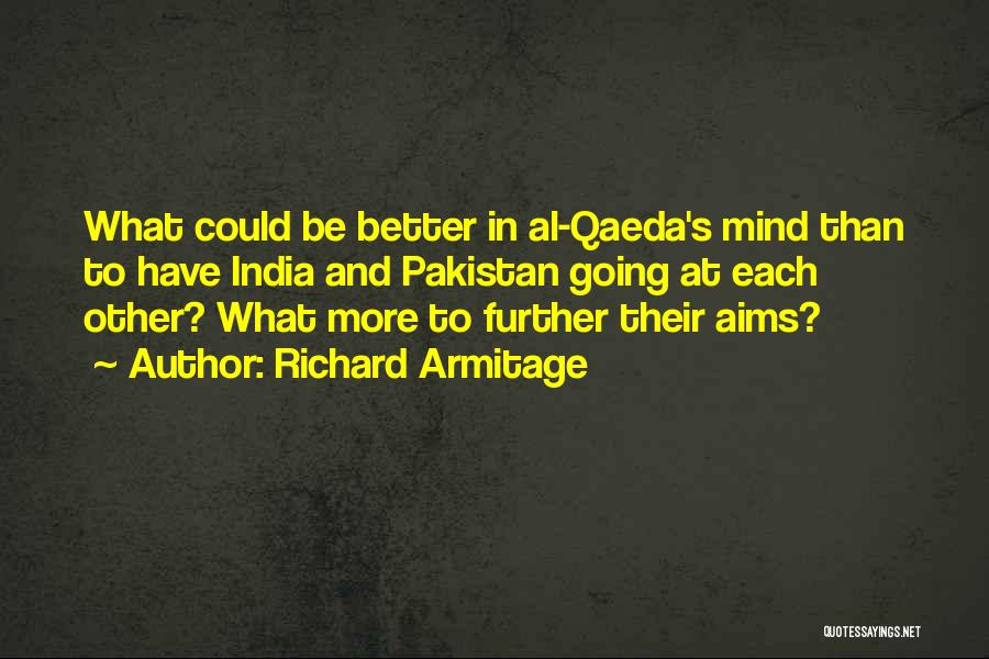 Richard Armitage Quotes: What Could Be Better In Al-qaeda's Mind Than To Have India And Pakistan Going At Each Other? What More To