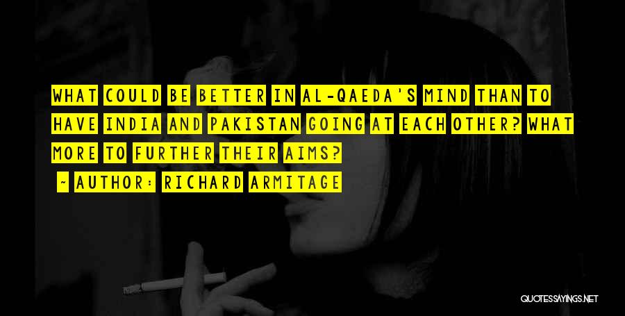 Richard Armitage Quotes: What Could Be Better In Al-qaeda's Mind Than To Have India And Pakistan Going At Each Other? What More To