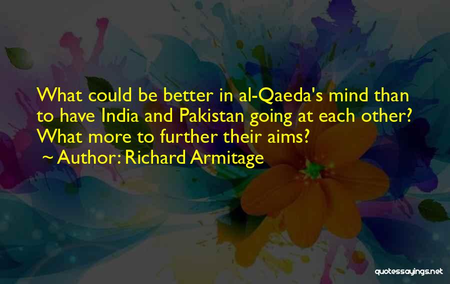 Richard Armitage Quotes: What Could Be Better In Al-qaeda's Mind Than To Have India And Pakistan Going At Each Other? What More To