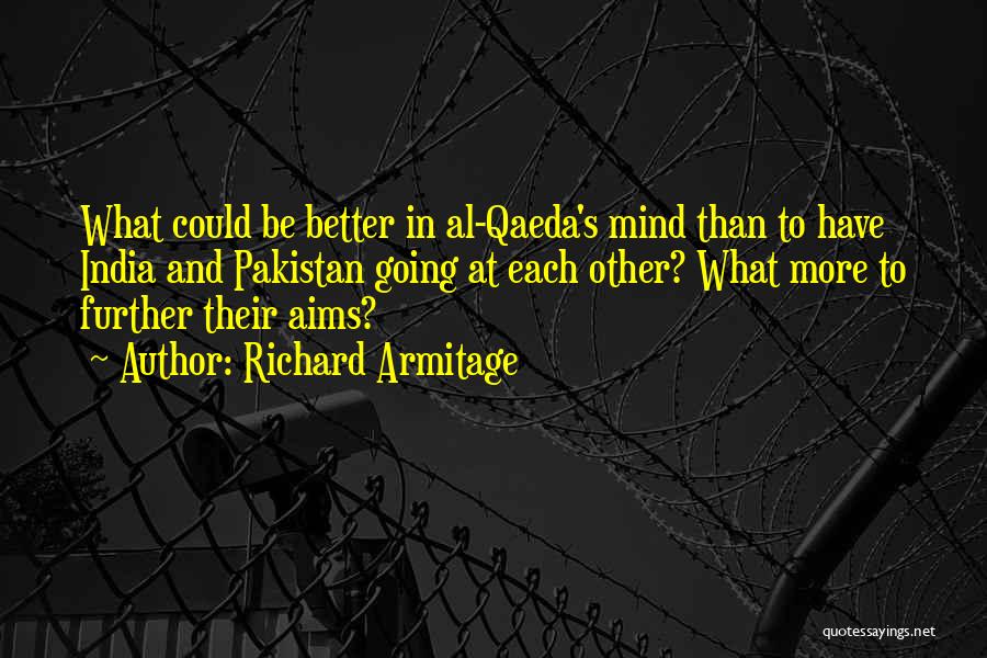 Richard Armitage Quotes: What Could Be Better In Al-qaeda's Mind Than To Have India And Pakistan Going At Each Other? What More To