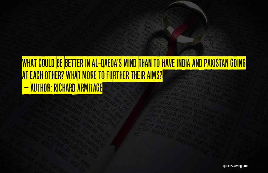 Richard Armitage Quotes: What Could Be Better In Al-qaeda's Mind Than To Have India And Pakistan Going At Each Other? What More To