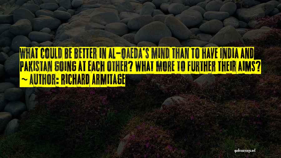 Richard Armitage Quotes: What Could Be Better In Al-qaeda's Mind Than To Have India And Pakistan Going At Each Other? What More To